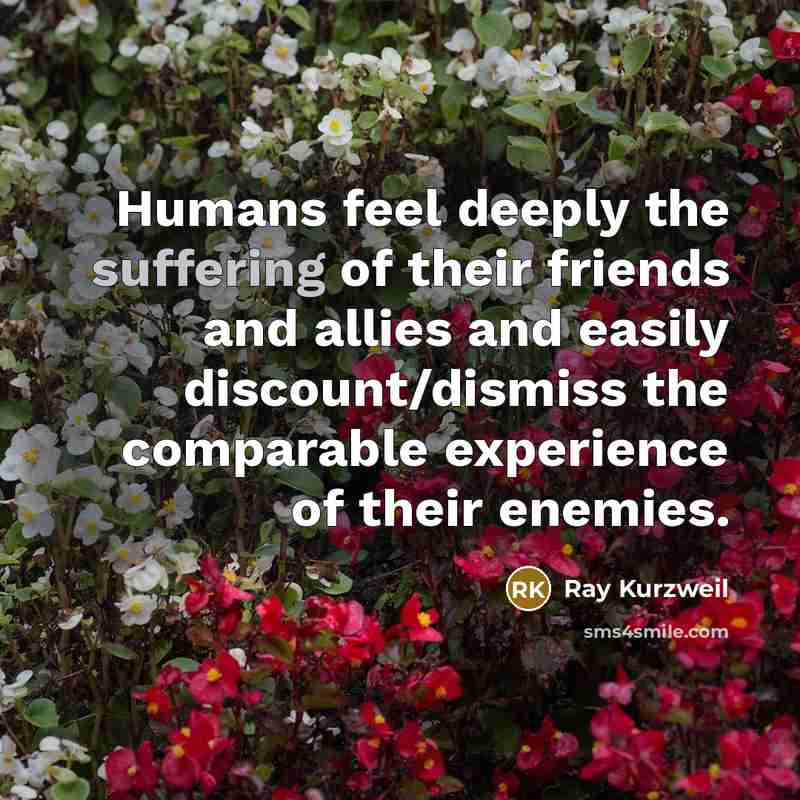 “Humans feel deeply the suffering of their friends and allies…” quote by Ray Kurzweil