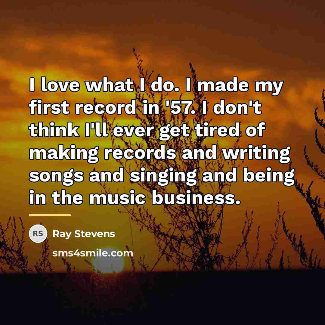 “I love what I do. I made my first record…” quote by Ray Stevens