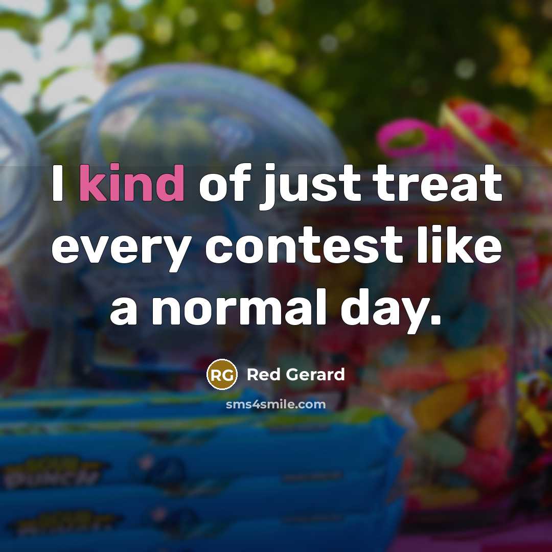“I kind of just treat every contest like a normal…” quote by Red Gerard