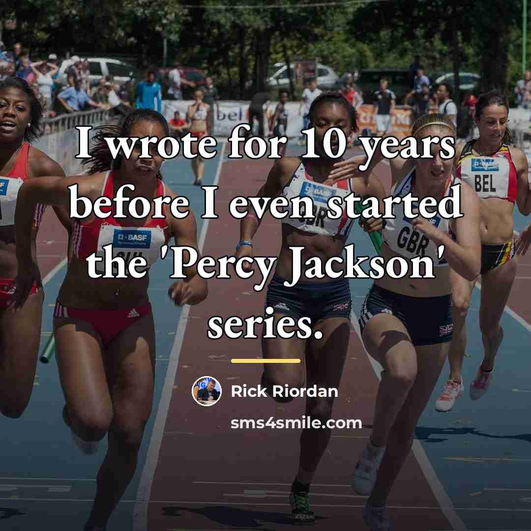 “I wrote for 10 years before I even started the…” quote by Rick Riordan