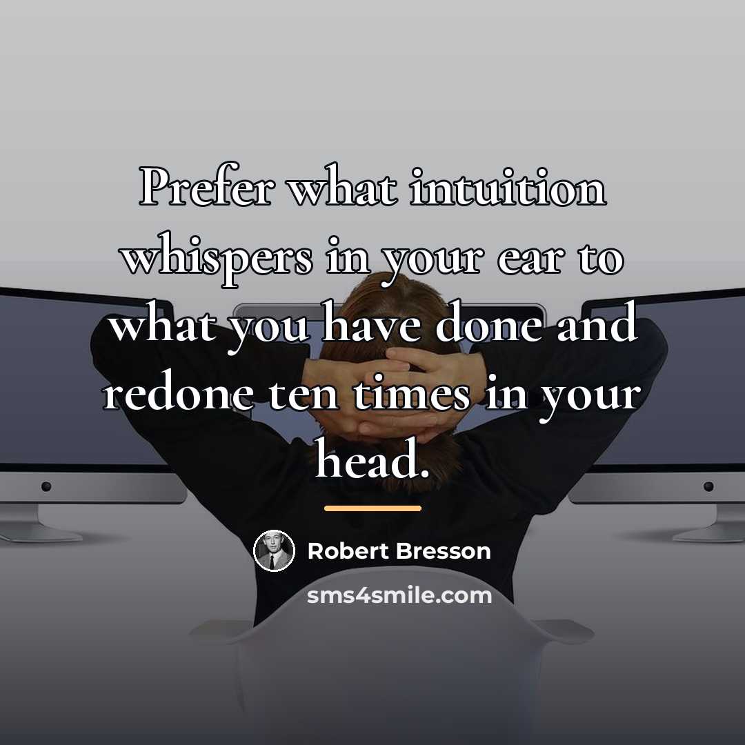 “Prefer what intuition whispers in your ear to what you…” quote by Robert Bresson