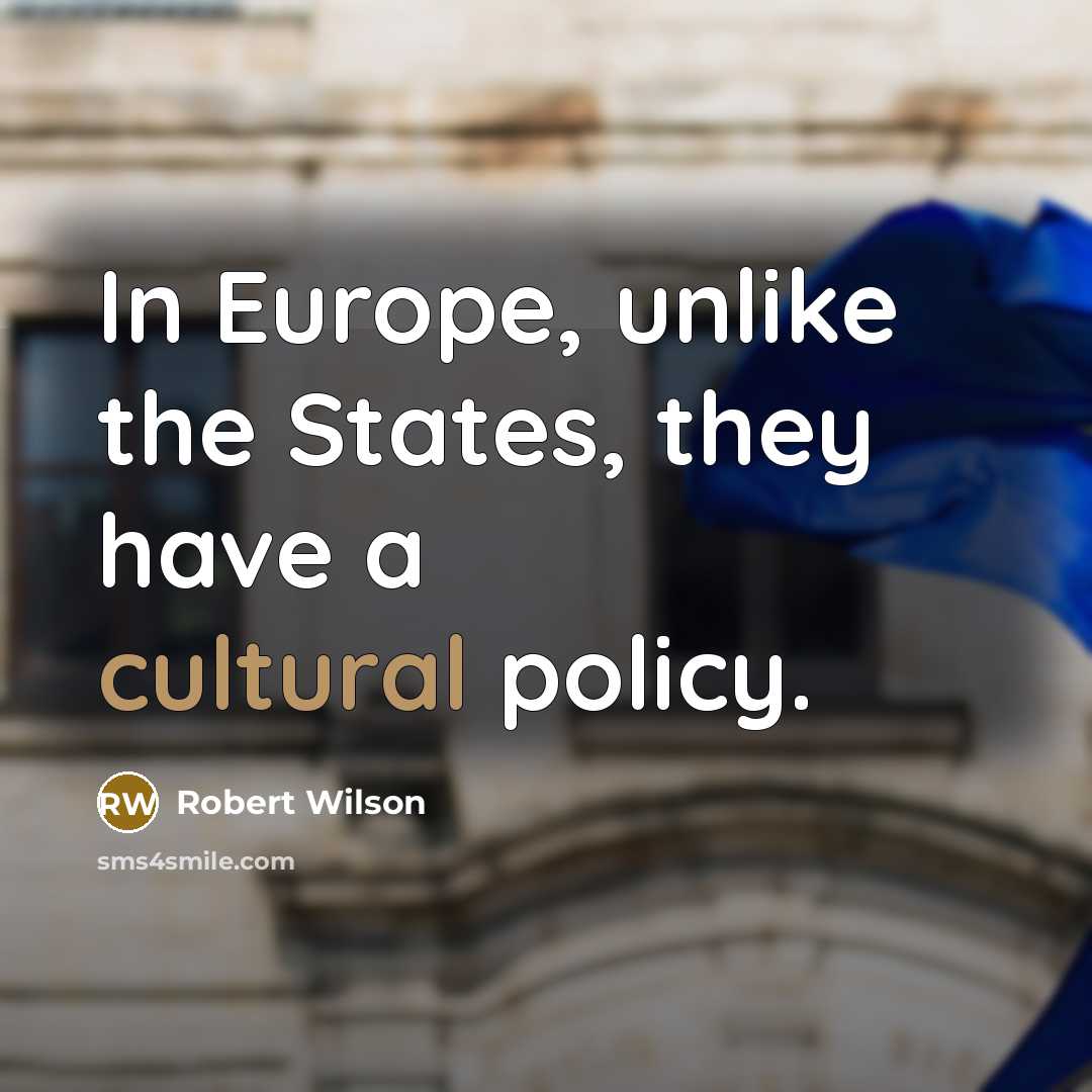 “In Europe, unlike the States, they have a cultural policy.…” quote by Robert Wilson
