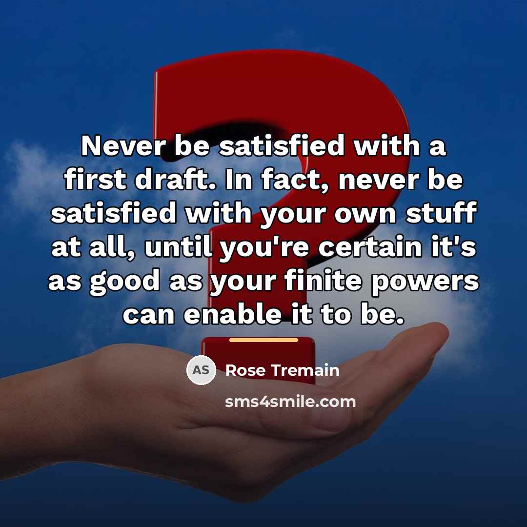 “Never be satisfied with a first draft. In fact, never…” quote by Rose Tremain
