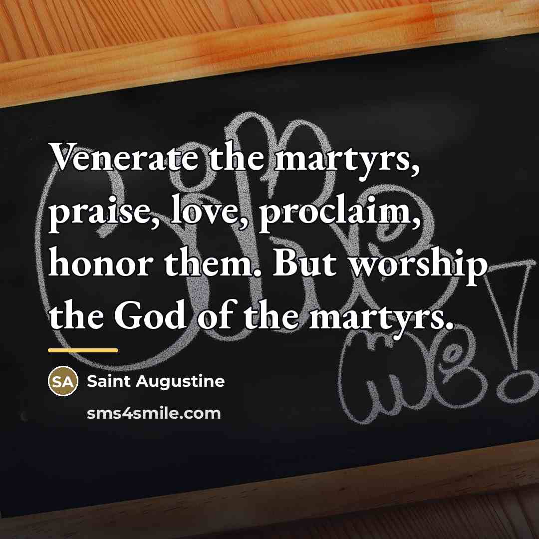 “Venerate the martyrs, praise, love, proclaim, honor them. But worship…” quote by Saint Augustine