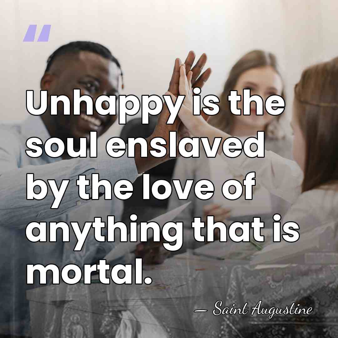 Unhappy is the soul enslaved by the love of anything that is&hellip; - Saint Augustine