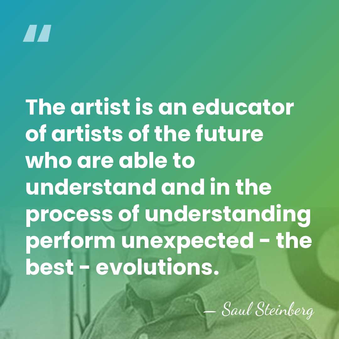 The artist is an educator of artists of the future who are&hellip; - Saul Steinberg