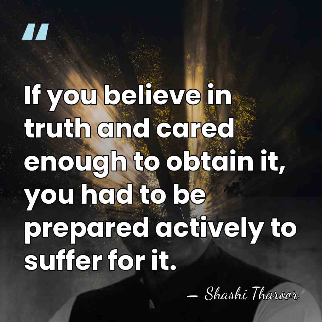 If you believe in truth and cared enough to obtain it, you&hellip; - Shashi Tharoor