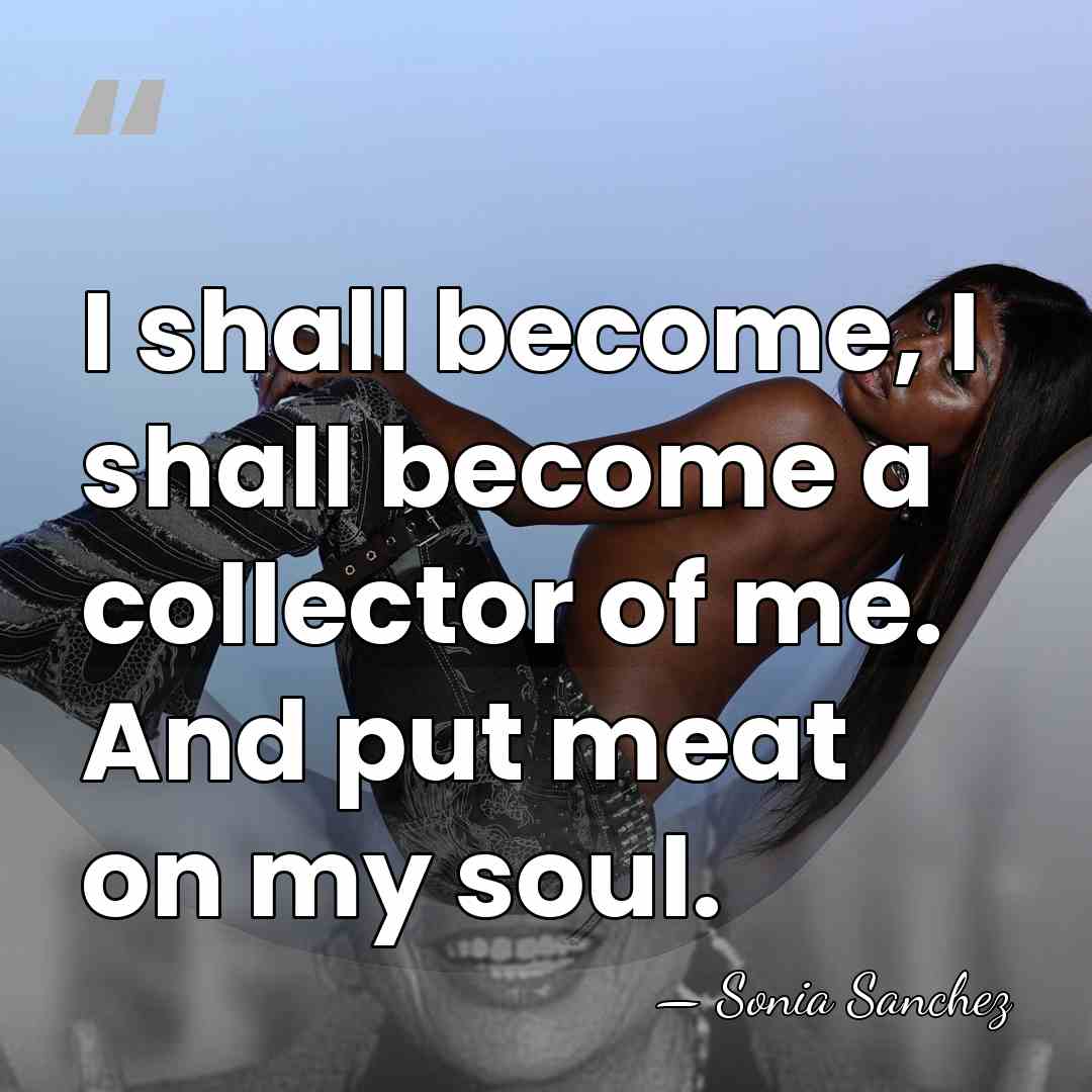 I shall become, I shall become a collector of me. And put&hellip; - Sonia Sanchez