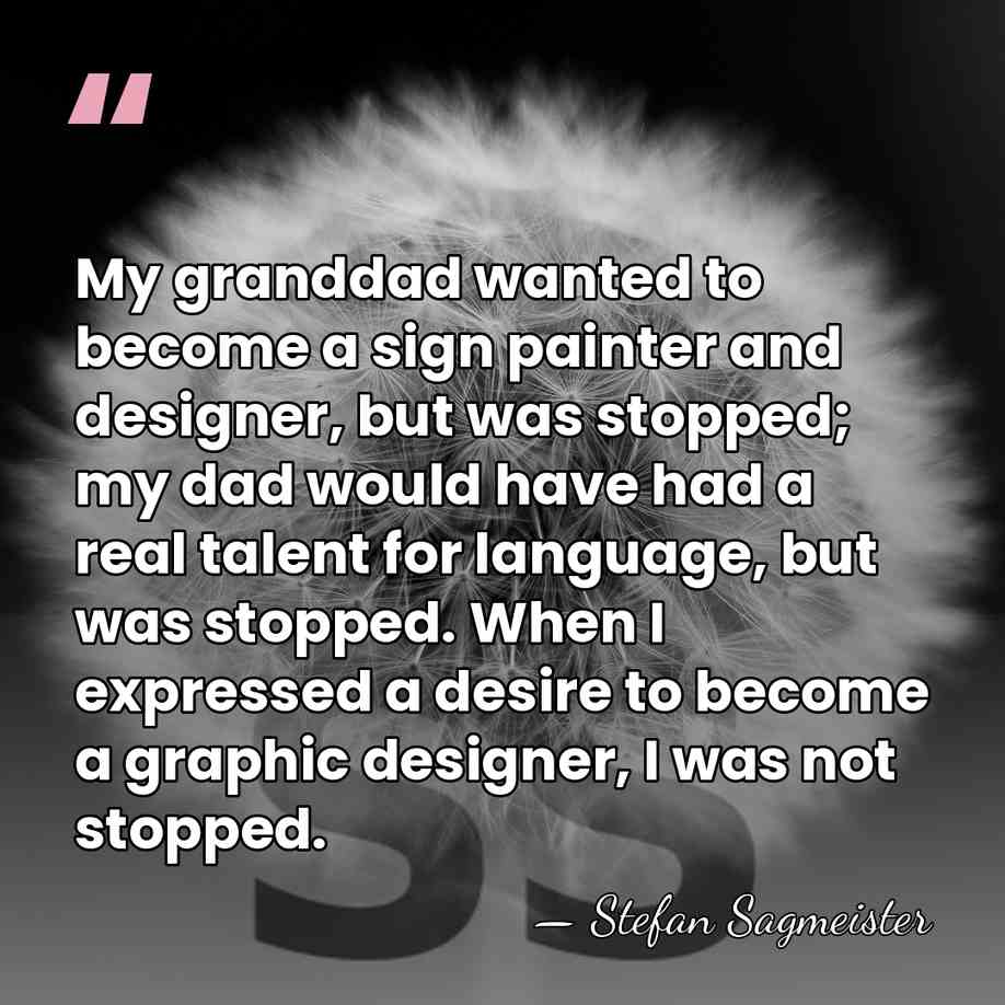 My granddad wanted to become a sign painter and designer, but was&hellip; - Stefan Sagmeister