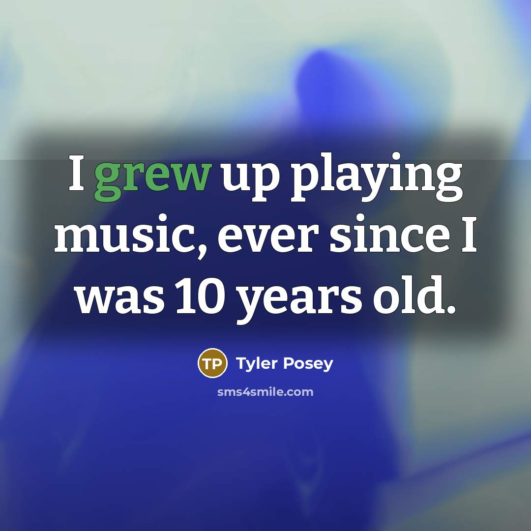 “I grew up playing music, ever since I was 10…” quote by Tyler Posey