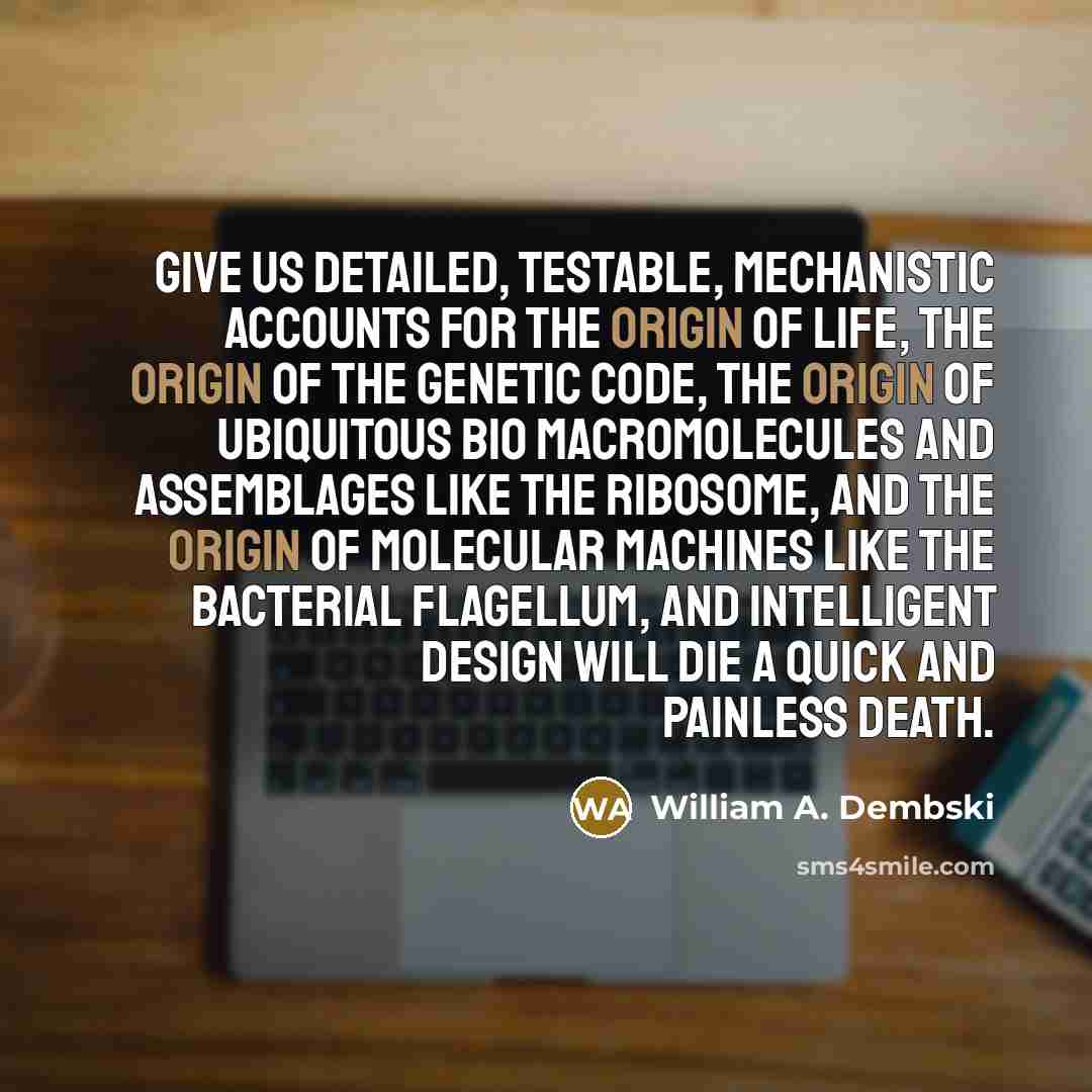 “Give us detailed, testable, mechanistic accounts for the origin of…” quote by William A. Dembski