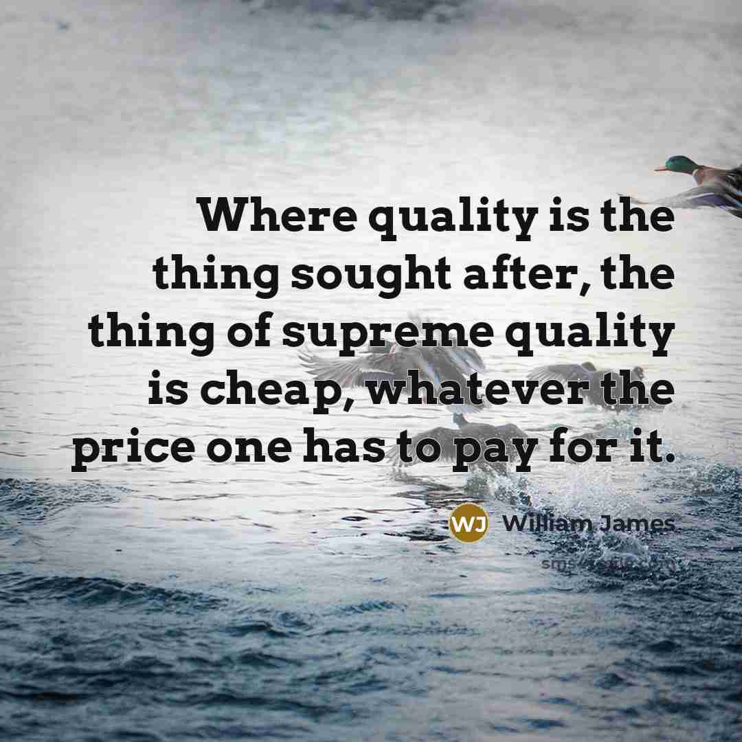 “Where quality is the thing sought after, the thing of…” quote by William James