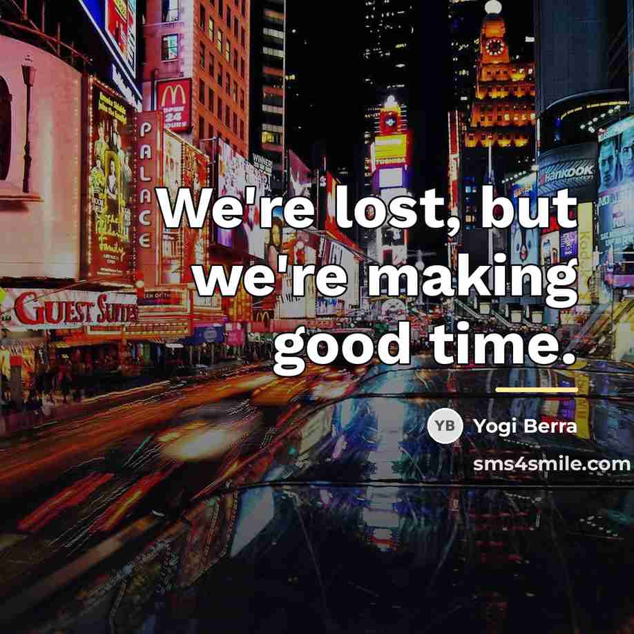 “We're lost, but we're making good time.…” quote by Yogi Berra