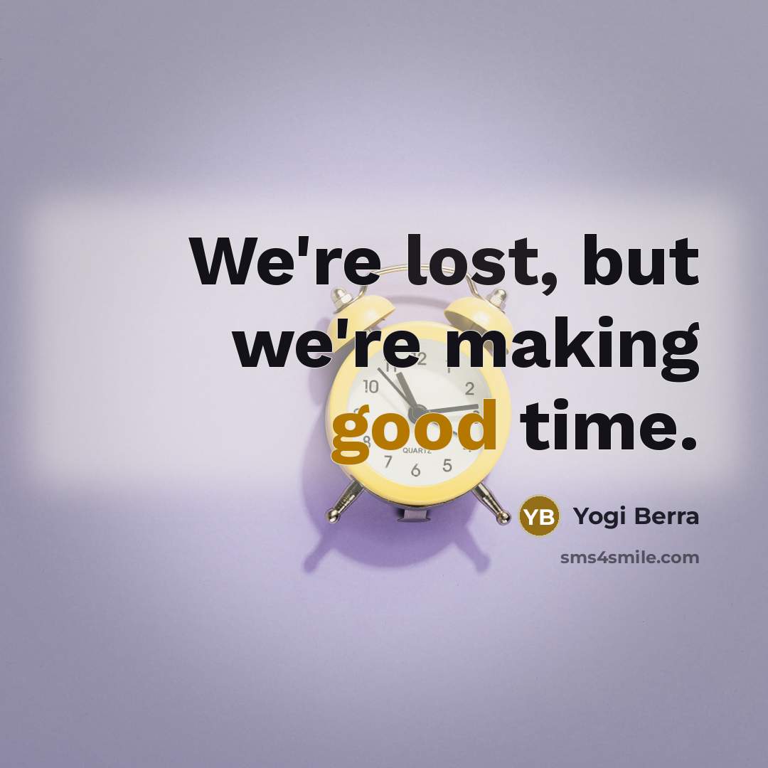 “We're lost, but we're making good time.” quote by Yogi Berra