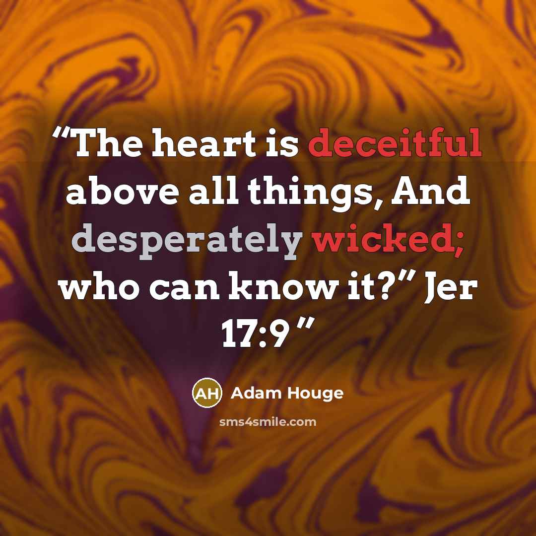 “The heart is deceitful above all things, And desperately wicked; who can know it?” Jer 17:9” quote by Adam Houge