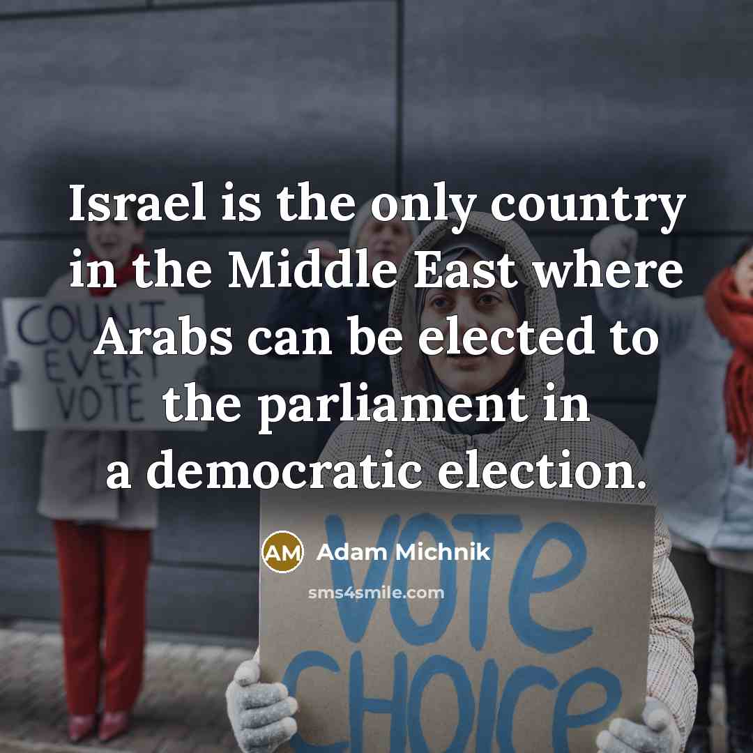 “Israel is the only country in the Middle East where Arabs can be elected to the parliament in a democratic election.” quote by Adam Michnik
