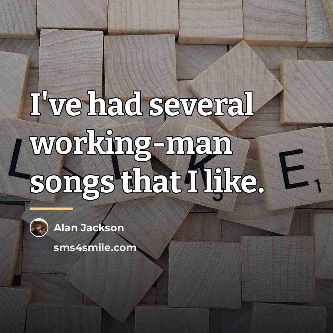 “I've had several working-man songs that I like.…” quote by Alan Jackson