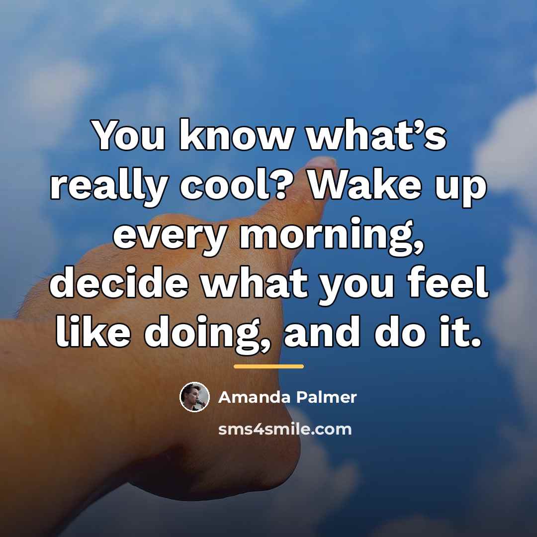 “You know what’s really cool? Wake up every morning, decide…” quote by Amanda Palmer