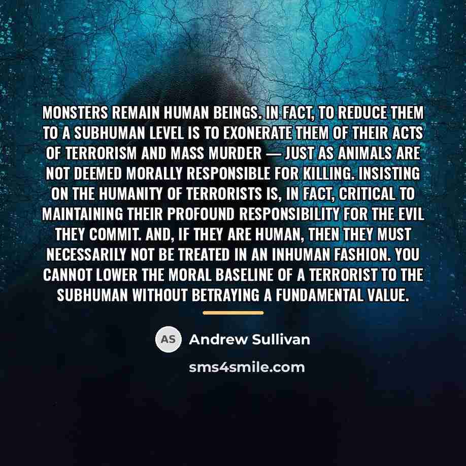 “Monsters remain human beings. In fact, to reduce them to…” quote by Andrew Sullivan