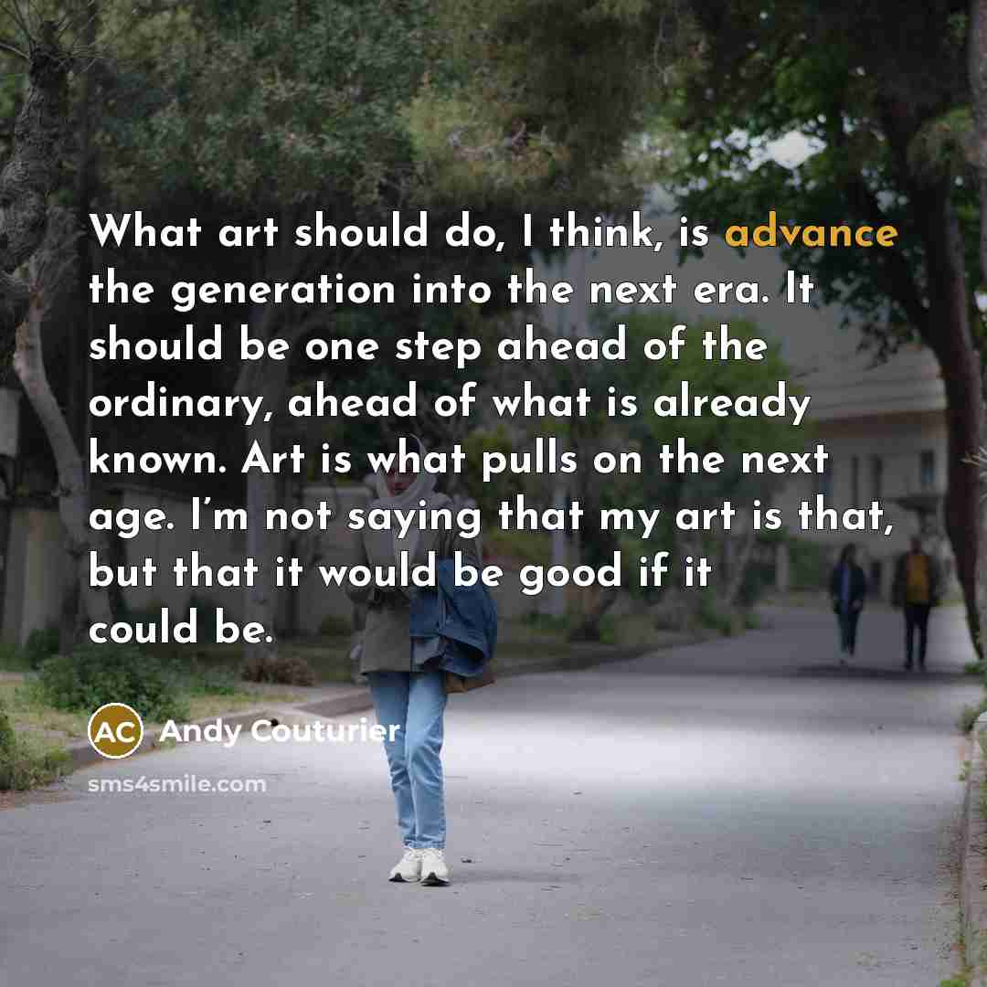 “What art should do, I think, is advance the generation…” quote by Andy Couturier