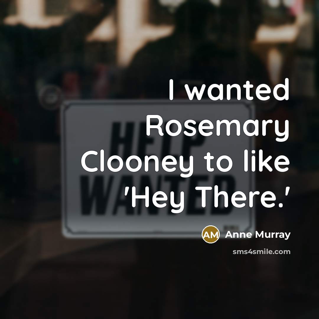 “I wanted Rosemary Clooney to like 'Hey There.'…” quote by Anne Murray