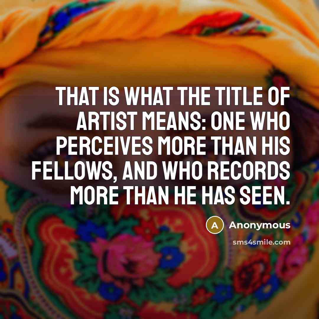“That is what the title of artist means: one who…” quote by Anonymous