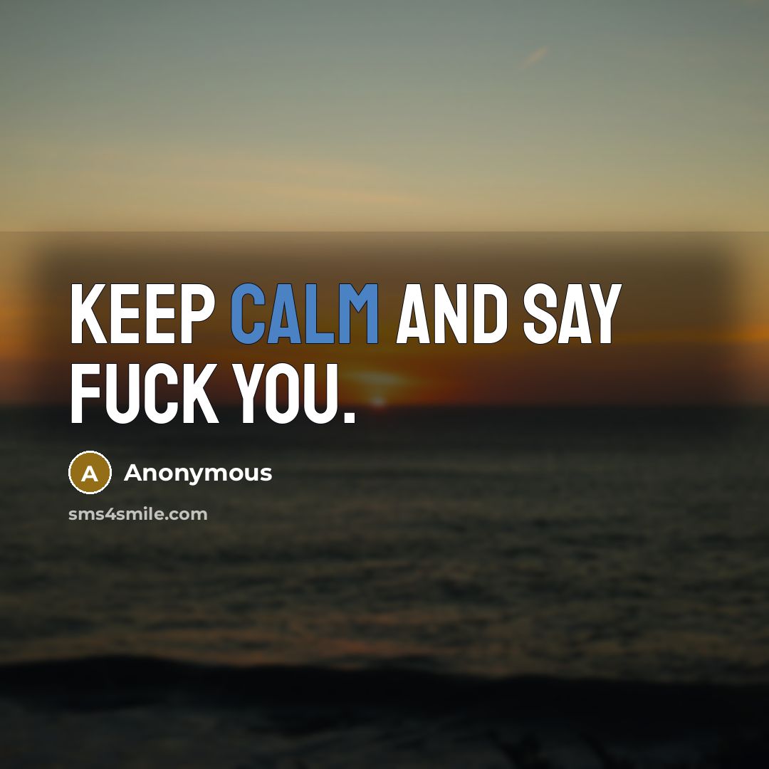 “Keep calm and say FUCK YOU.” quote by Anonymous