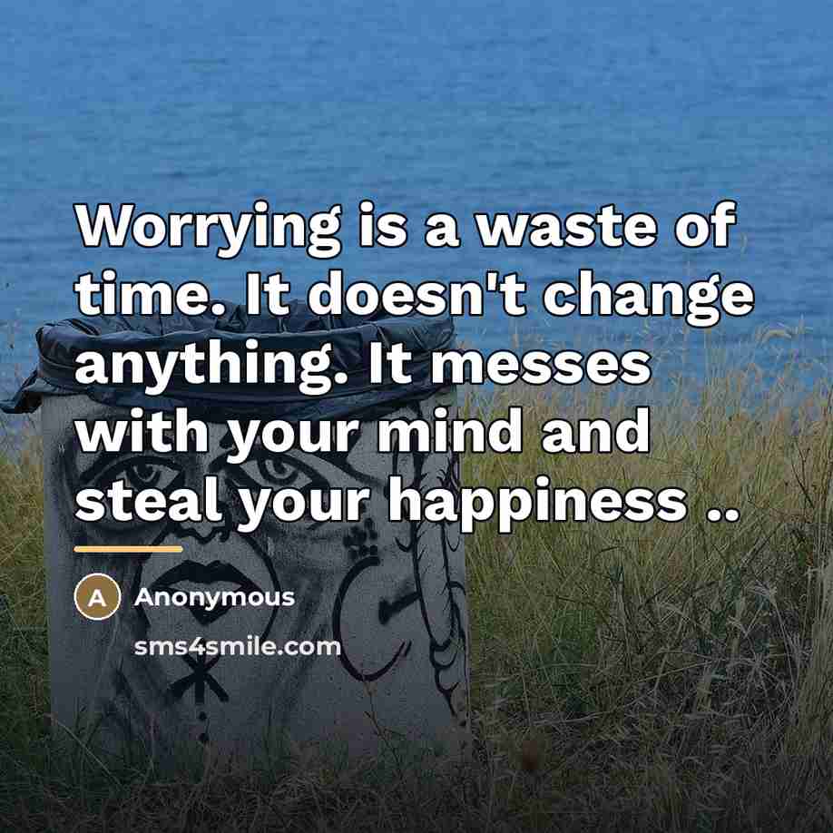 “Worrying is a waste of time. It doesn't change anything.…” quote by Anonymous