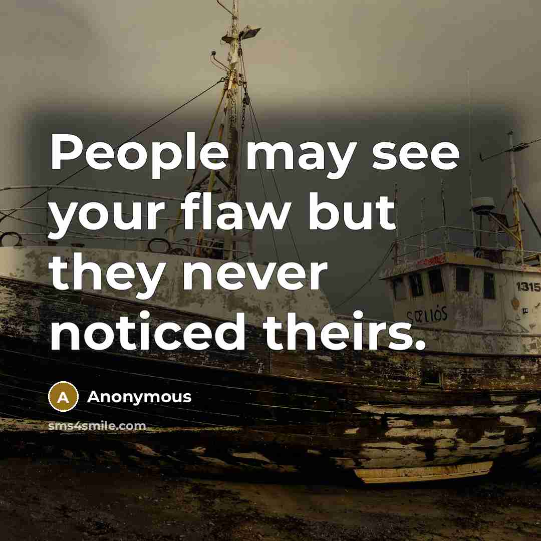 “People may see your flaw but they never noticed theirs.” quote by Anonymous