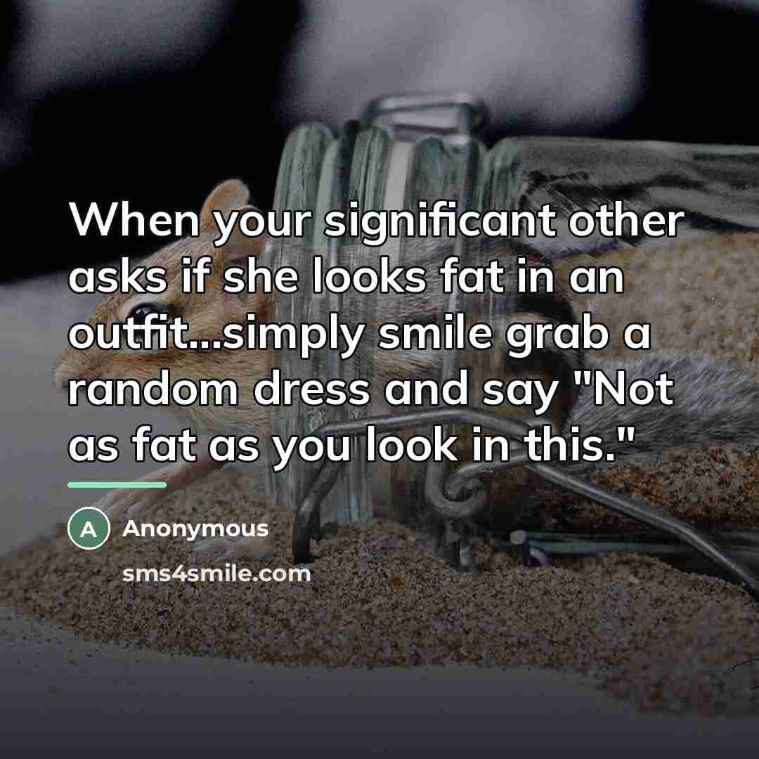 “When your significant other asks if she looks fat in…” quote by Anonymous