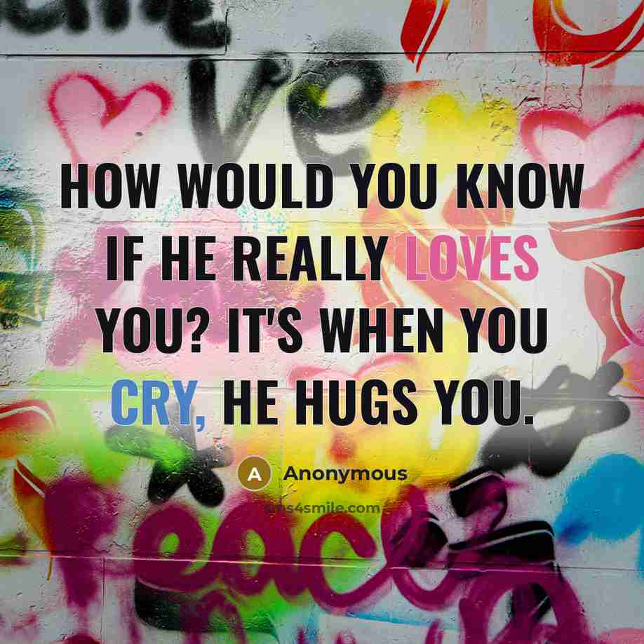 “How would you know if he really loves you? It's when you cry, he hugs you.” quote by Anonymous