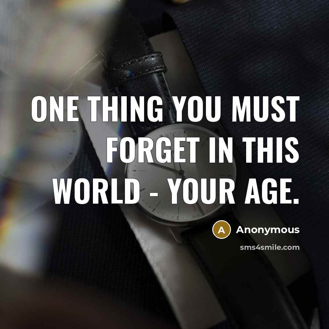“One thing you must forget in this world - your age.” quote by Anonymous