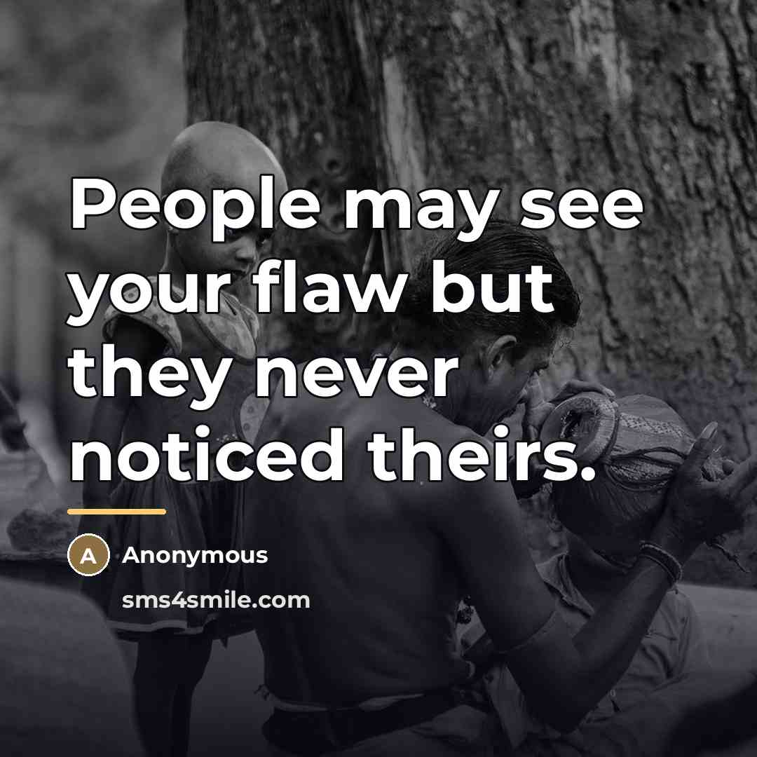“People may see your flaw but they never noticed theirs.…” quote by Anonymous