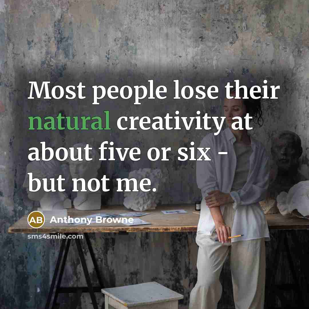 “Most people lose their natural creativity at about five or…” quote by Anthony Browne
