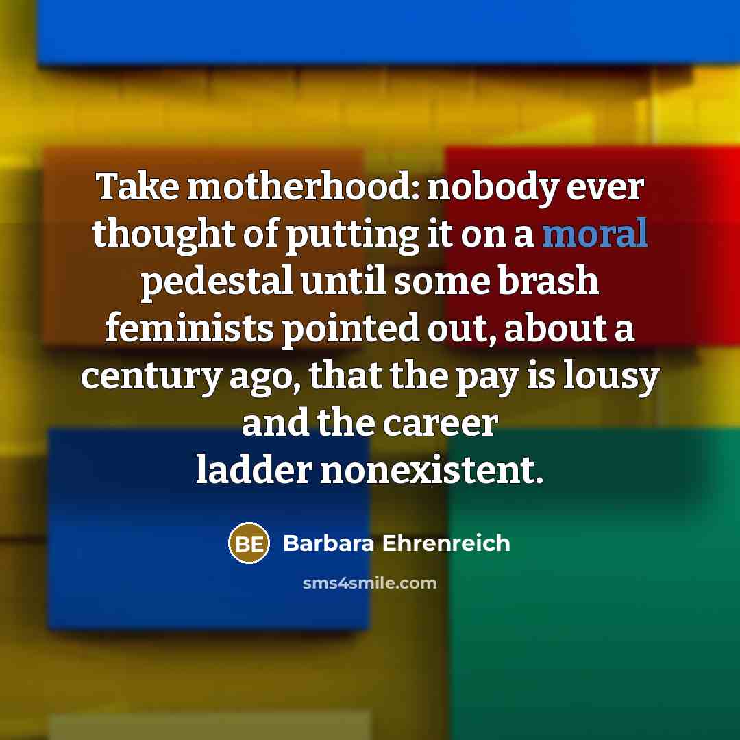 “Take motherhood: nobody ever thought of putting it on a…” quote by Barbara Ehrenreich