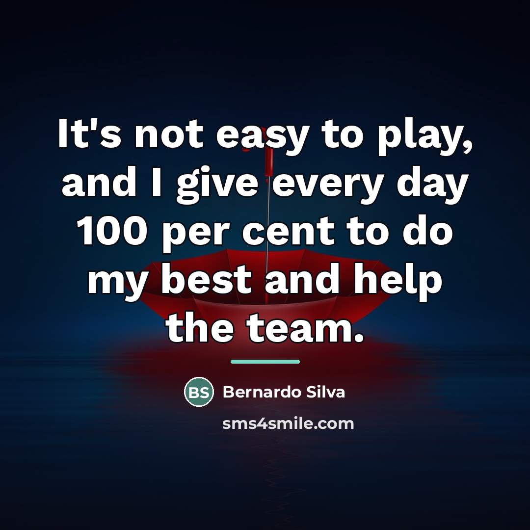 “It's not easy to play, and I give every day…” quote by Bernardo Silva