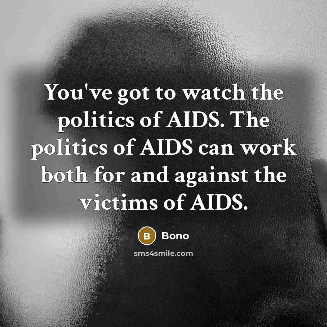 “You've got to watch the politics of AIDS. The politics…” quote by Bono