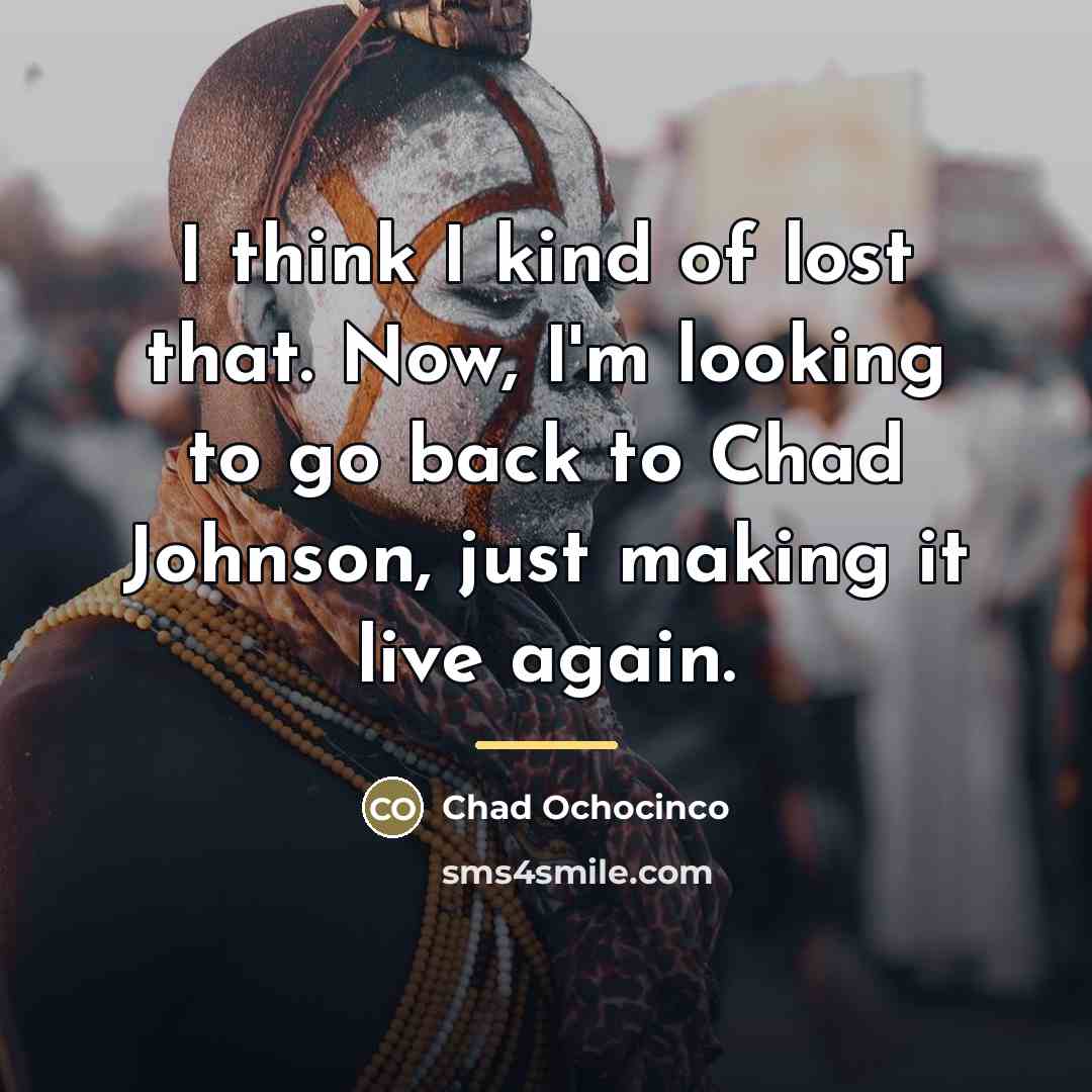 “I think I kind of lost that. Now, I'm looking…” quote by Chad Ochocinco