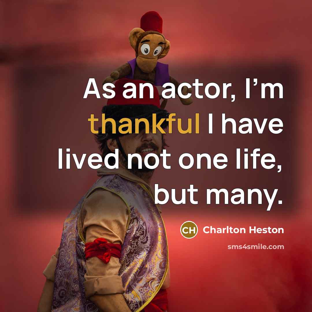 “As an actor, I'm thankful I have lived not one life, but many.” quote by Charlton Heston