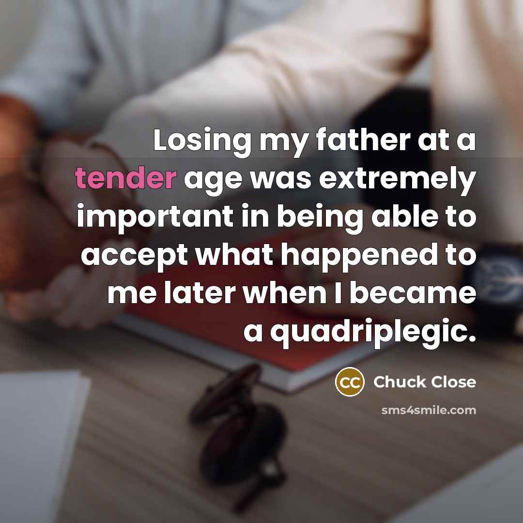 “Losing my father at a tender age was extremely important…” quote by Chuck Close