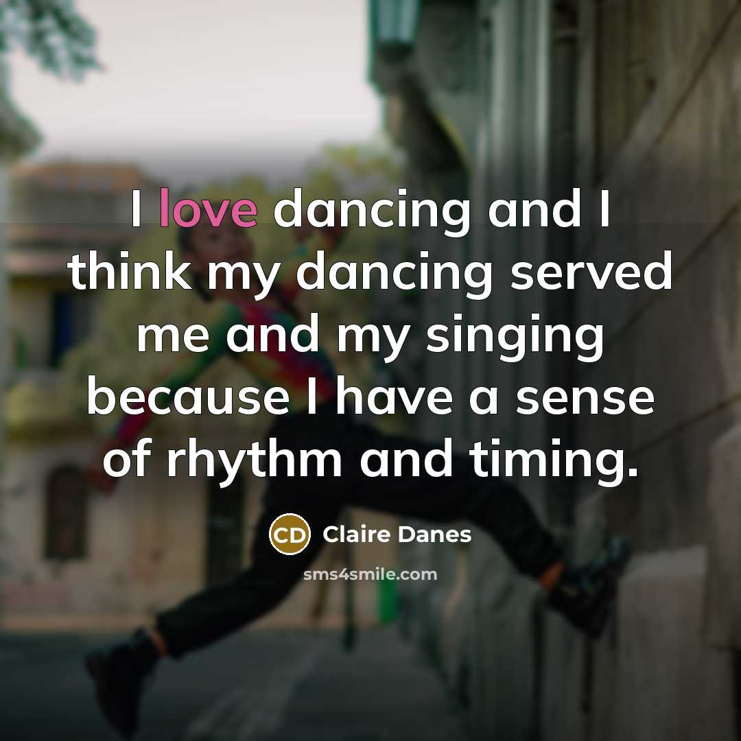 “I love dancing and I think my dancing served me…” quote by Claire Danes