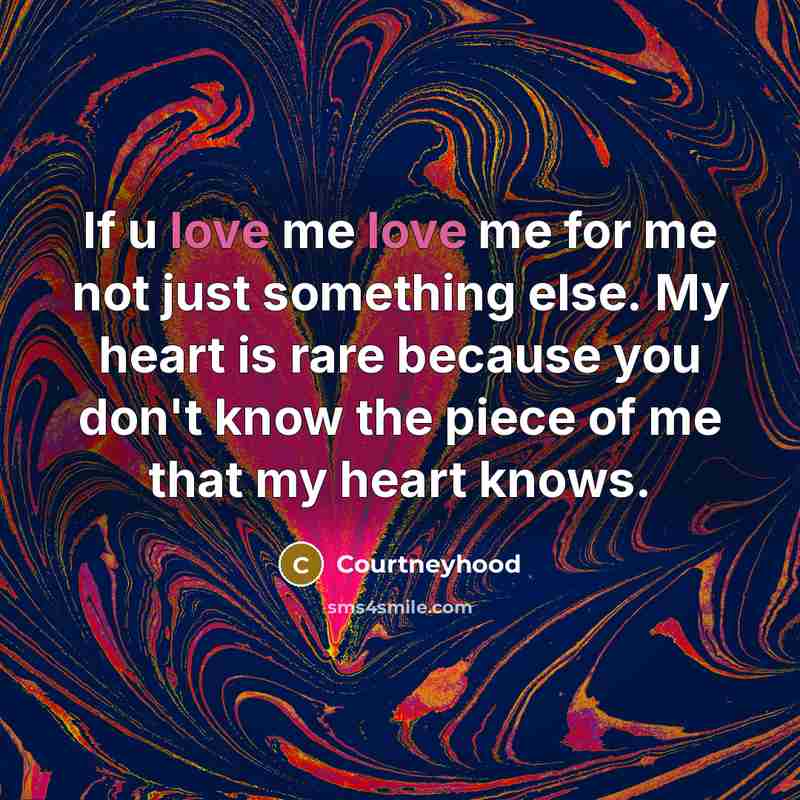 “If u love me love me for me not just something else. My heart is rare because you don't know the piece of me that my heart knows.” quote by Courtneyhood