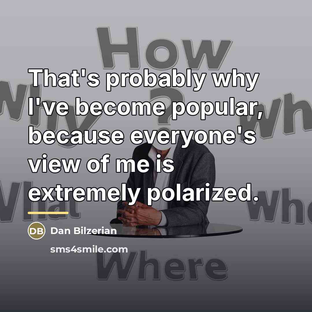 “That's probably why I've become popular, because everyone's view of…” quote by Dan Bilzerian