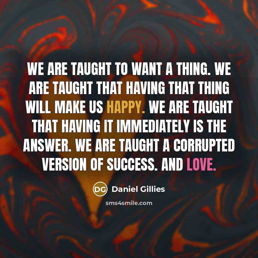 “We are taught to want a thing. We are taught…” quote by Daniel Gillies
