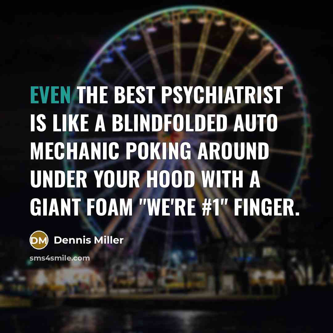 “Even the best psychiatrist is like a blindfolded auto mechanic…” quote by Dennis Miller