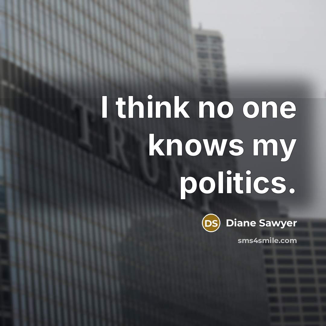 “I think no one knows my politics.…” quote by Diane Sawyer