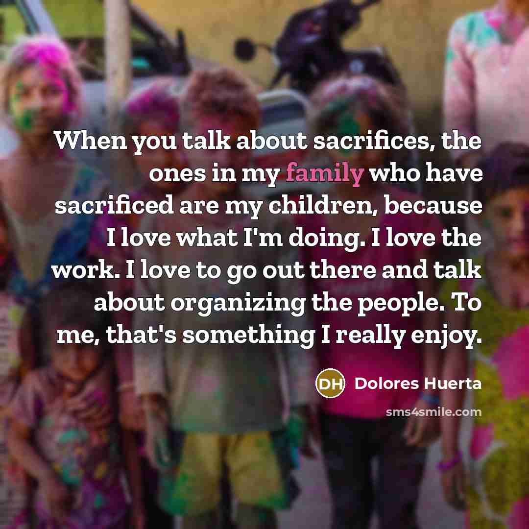 “When you talk about sacrifices, the ones in my family…” quote by Dolores Huerta