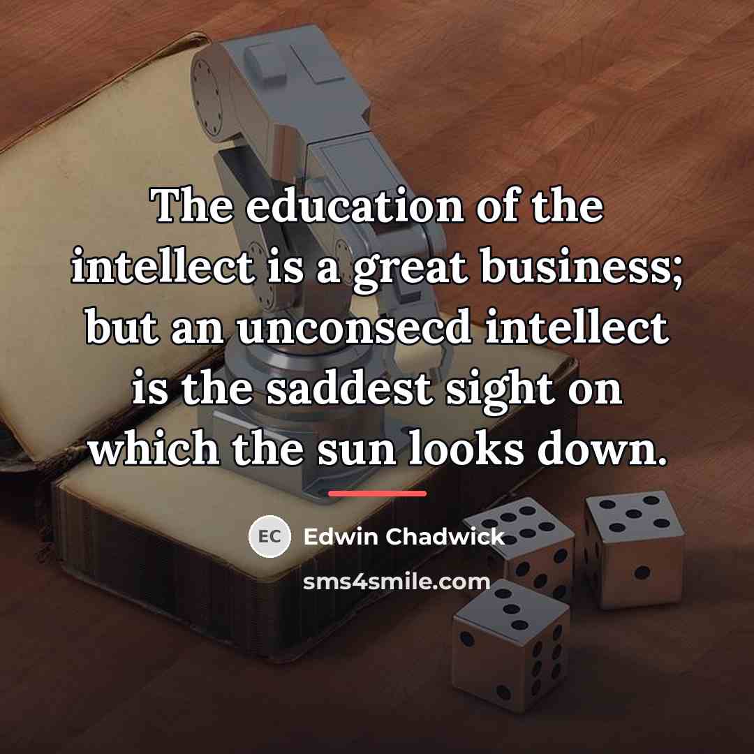 “The education of the intellect is a great business; but…” quote by Edwin Chadwick