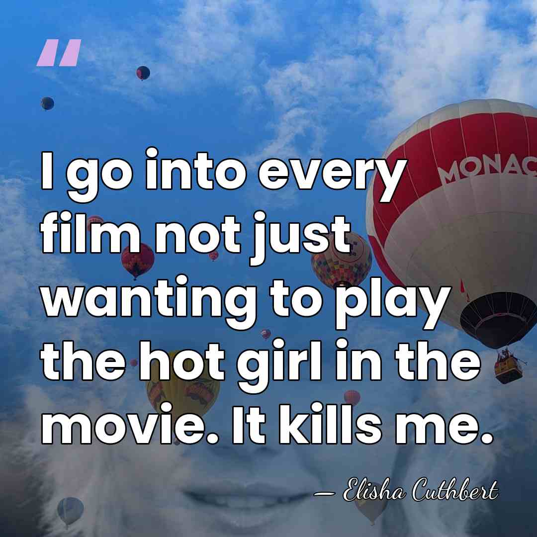 I go into every film not just wanting to play the hot&hellip; - Elisha Cuthbert