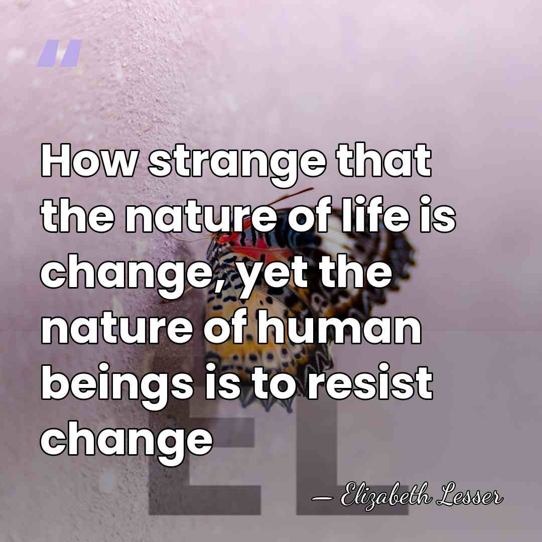 How strange that the nature of life is change, yet the nature&hellip; - Elizabeth Lesser